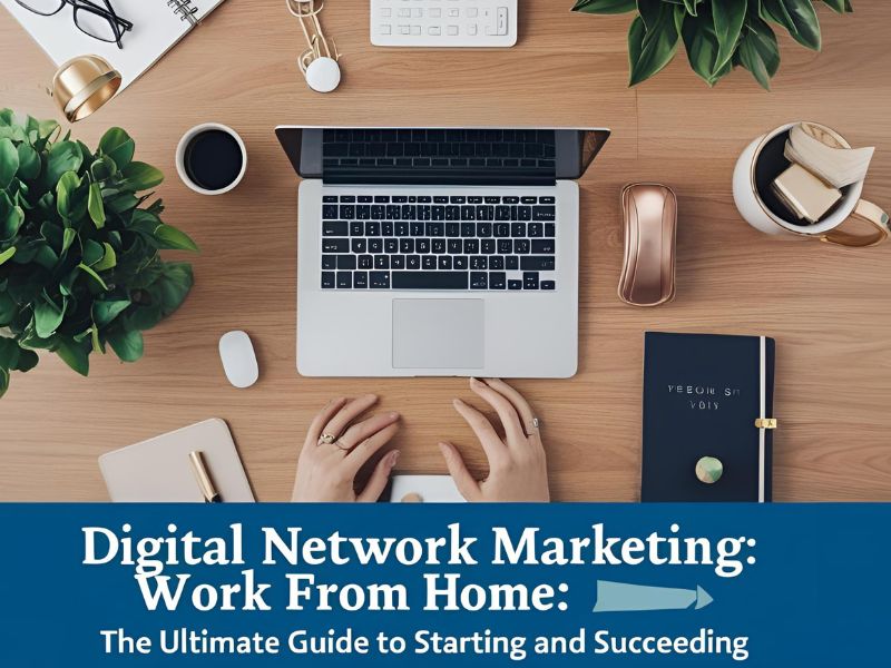 Digital Network Marketing Work From Home: The Ultimate Guide to Starting and Succeeding