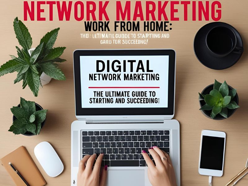 Digital Network Marketing Work From Home: The Ultimate Guide to Starting and Succeeding