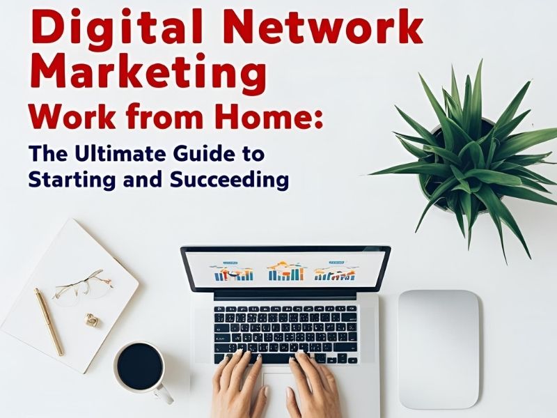 Digital Network Marketing Work From Home: The Ultimate Guide to Starting and Succeeding
